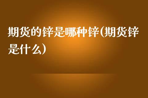 期货的锌是哪种锌(期货锌是什么)_https://www.liuyiidc.com_国际期货_第1张