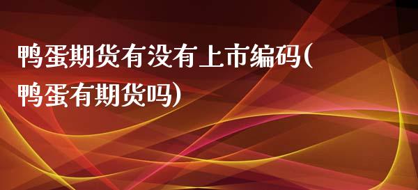 鸭蛋期货有没有上市编码(鸭蛋有期货吗)_https://www.liuyiidc.com_财经要闻_第1张