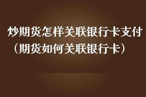 炒期货怎样关联***支付（期货如何关联***）_https://www.liuyiidc.com_黄金期货_第1张