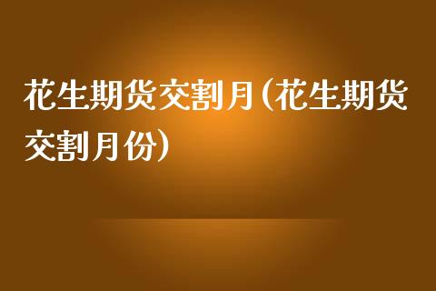 花生期货交割月(花生期货交割月份)_https://www.liuyiidc.com_期货交易所_第1张