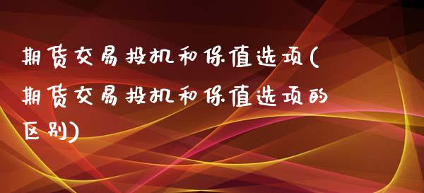 期货交易投机和保值选项(期货交易投机和保值选项的区别)_https://www.liuyiidc.com_国际期货_第1张