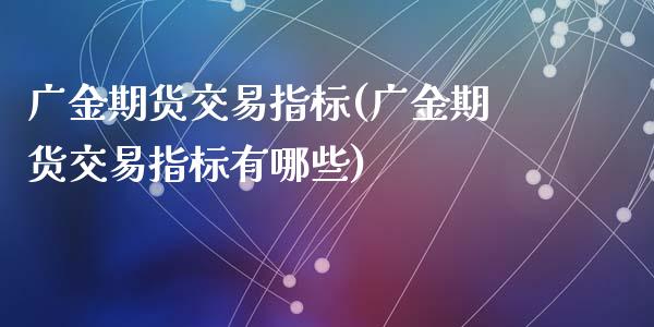 广金期货交易指标(广金期货交易指标有哪些)_https://www.liuyiidc.com_期货软件_第1张