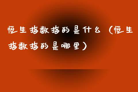 恒生指数指的是什么（恒生指数指的是哪里）_https://www.liuyiidc.com_恒生指数_第1张