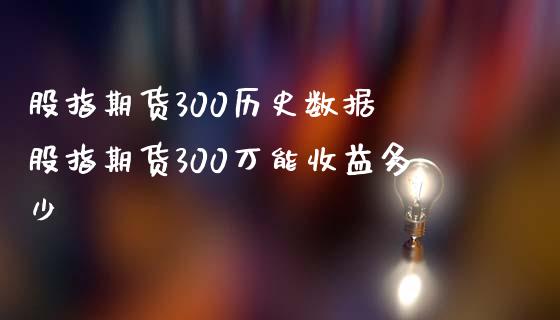 股指期货300历史数据 股指期货300收益多少_https://www.liuyiidc.com_理财百科_第1张