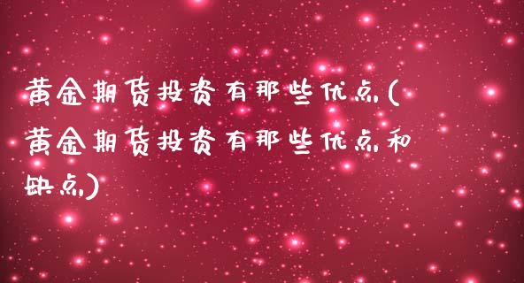 黄金期货投资有那些优点(黄金期货投资有那些优点和缺点)_https://www.liuyiidc.com_财经要闻_第1张