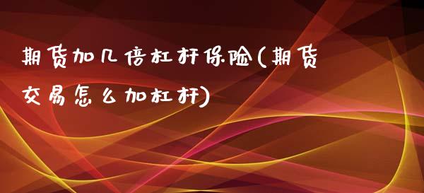 期货加几倍杠杆保险(期货交易怎么加杠杆)_https://www.liuyiidc.com_期货知识_第1张