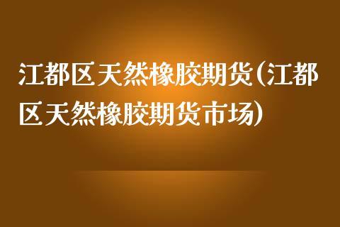 江都区天然橡胶期货(江都区天然橡胶期货市场)_https://www.liuyiidc.com_恒生指数_第1张