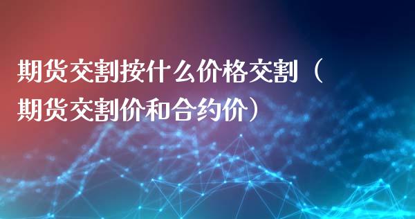 期货交割按什么交割（期货交割价和合约价）_https://www.liuyiidc.com_恒生指数_第1张