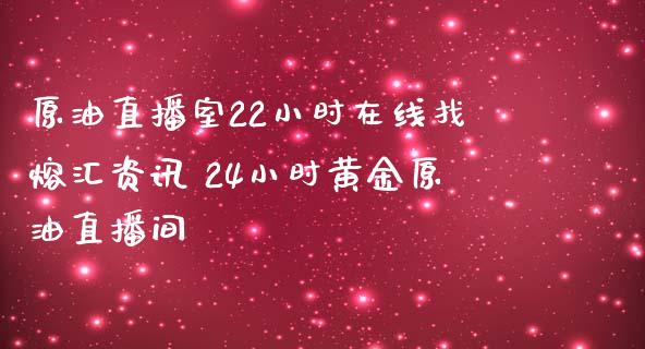 原油直播室22小时找熔汇资讯 24小时黄金原油直播间_https://www.liuyiidc.com_原油直播室_第1张