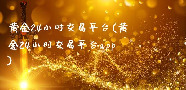 黄金24小时交易平台(黄金24小时交易平台app)_https://www.liuyiidc.com_理财品种_第1张