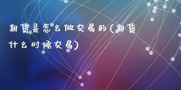 期货是怎么做交易的(期货什么时候交易)_https://www.liuyiidc.com_期货品种_第1张