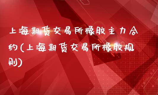 上海期货交易所橡胶主力合约(上海期货交易所橡胶规则)_https://www.liuyiidc.com_期货品种_第1张