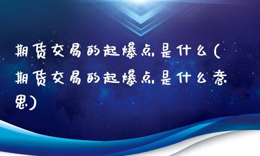 期货交易的起爆点是什么(期货交易的起爆点是什么意思)_https://www.liuyiidc.com_期货软件_第1张