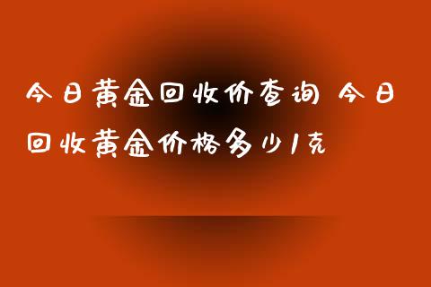 今日黄金价查询 今日黄金多少1克_https://www.liuyiidc.com_期货理财_第1张