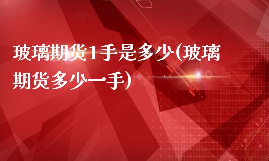 玻璃期货1手是多少(玻璃期货多少一手)_https://www.liuyiidc.com_期货理财_第1张