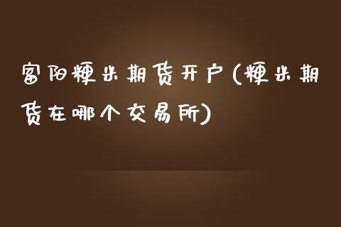 富阳粳米期货开户(粳米期货在哪个交易所)_https://www.liuyiidc.com_股票理财_第1张