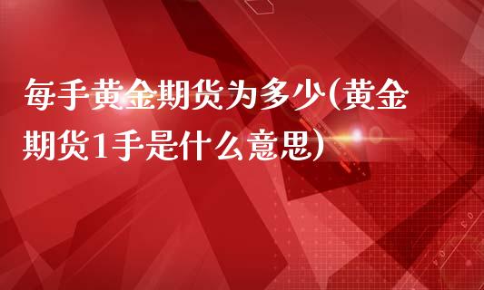 每手黄金期货为多少(黄金期货1手是什么意思)_https://www.liuyiidc.com_理财百科_第1张