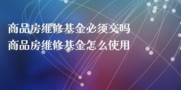 商品房维修基金必须交吗 商品房维修基金怎么使用