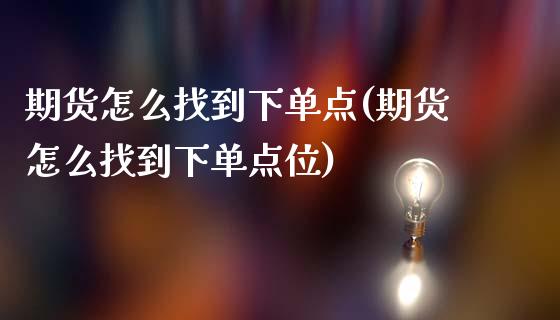 期货怎么找到下单点(期货怎么找到下单点位)_https://www.liuyiidc.com_期货理财_第1张