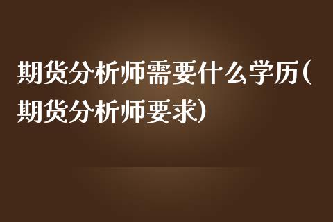 期货分析师需要什么学历(期货分析师要求)_https://www.liuyiidc.com_国际期货_第1张