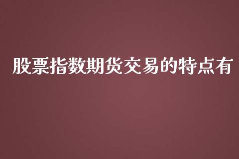 股票指数期货交易的特点有_https://www.liuyiidc.com_股票理财_第1张