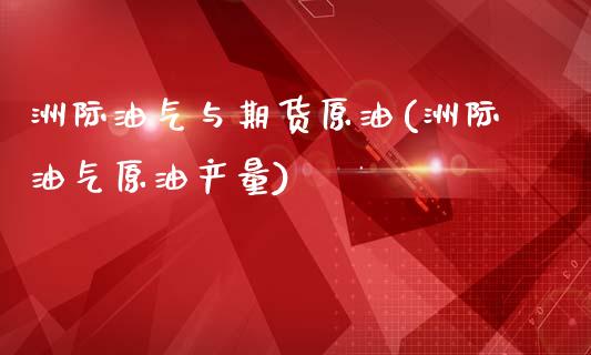 洲际油气与期货原油(洲际油气原油产量)_https://www.liuyiidc.com_期货知识_第1张