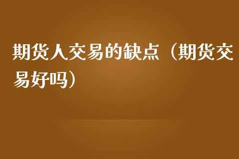 期货人交易的缺点（期货交易好吗）_https://www.liuyiidc.com_恒生指数_第1张