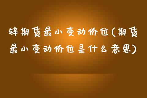 锌期货最小变动价位(期货最小变动价位是什么意思)_https://www.liuyiidc.com_期货理财_第1张