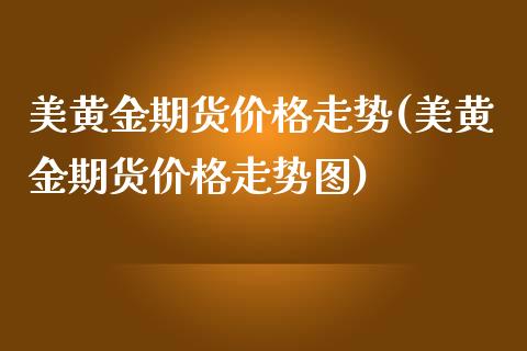 美黄金期货走势(美黄金期货走势图)_https://www.liuyiidc.com_国际期货_第1张