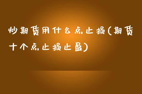 炒期货用什么点止损(期货十个点止损止盈)_https://www.liuyiidc.com_国际期货_第1张