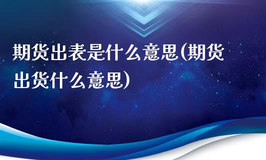 期货出表是什么意思(期货出货什么意思)_https://www.liuyiidc.com_期货理财_第1张