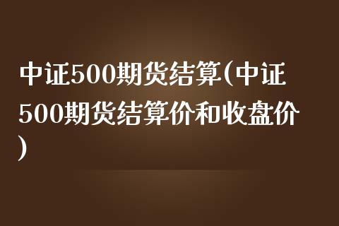 中证500期货结算(中证500期货结算价和收盘价)_https://www.liuyiidc.com_理财品种_第1张