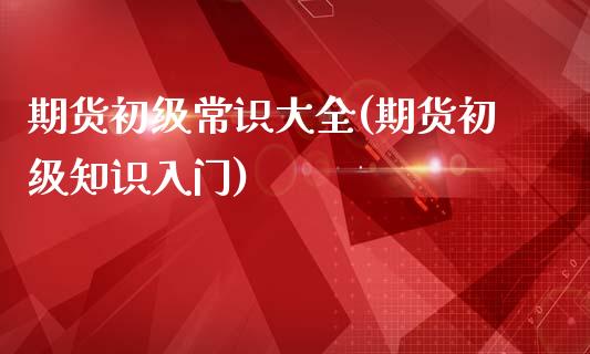 期货初级常识大全(期货初级知识入门)_https://www.liuyiidc.com_国际期货_第1张