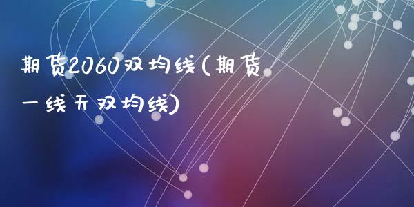 期货2060双均线(期货一线天双均线)_https://www.liuyiidc.com_期货直播_第1张