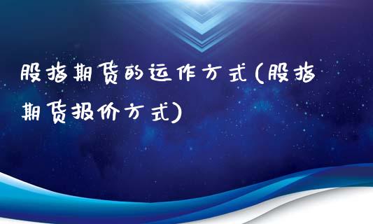 股指期货的运作方式(股指期货报价方式)_https://www.liuyiidc.com_期货知识_第1张