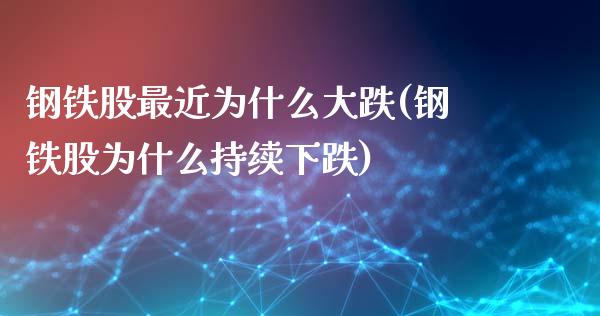 钢铁股最近为什么大跌(钢铁股为什么持续下跌)_https://www.liuyiidc.com_期货理财_第1张