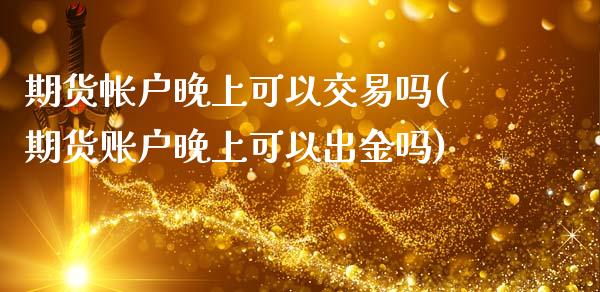 期货帐户晚上可以交易吗(期货账户晚上可以出金吗)_https://www.liuyiidc.com_期货软件_第1张