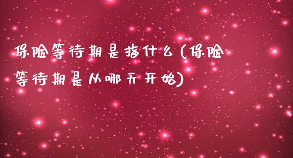 保险等待期是指什么(保险等待期是从哪天开始)_https://www.liuyiidc.com_期货理财_第1张