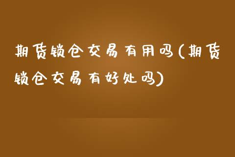 期货锁仓交易有用吗(期货锁仓交易有好处吗)_https://www.liuyiidc.com_财经要闻_第1张