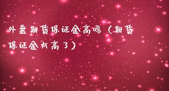 外盘期货保证金高吗（期货保证金太高了）_https://www.liuyiidc.com_理财百科_第1张