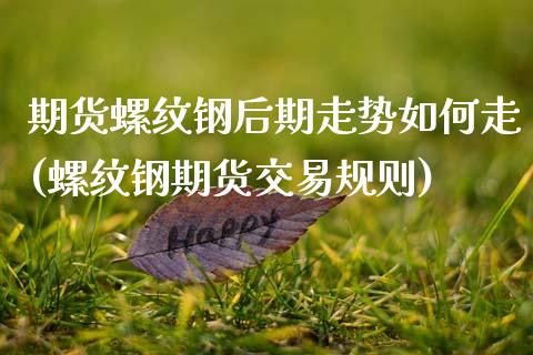 期货螺纹钢后期走势如何走(螺纹钢期货交易规则)_https://www.liuyiidc.com_期货软件_第1张