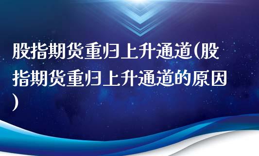 股指期货重归上升通道(股指期货重归上升通道的原因)_https://www.liuyiidc.com_财经要闻_第1张