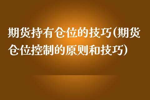 期货持有仓位的技巧(期货仓位控制的原则和技巧)_https://www.liuyiidc.com_期货理财_第1张