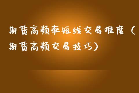 期货高频率短线交易难度（期货高频交易技巧）_https://www.liuyiidc.com_道指直播_第1张