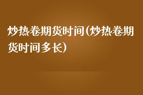 炒热卷期货时间(炒热卷期货时间多长)_https://www.liuyiidc.com_期货软件_第1张