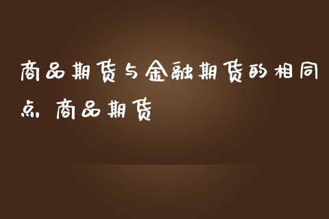 商品期货与金融期货的相同点 商品期货_https://www.liuyiidc.com_期货理财_第1张