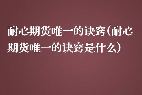 耐心期货唯一的诀窍(耐心期货唯一的诀窍是什么)_https://www.liuyiidc.com_国际期货_第1张