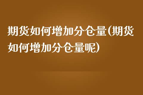 期货如何增加分仓量(期货如何增加分仓量呢)_https://www.liuyiidc.com_黄金期货_第1张