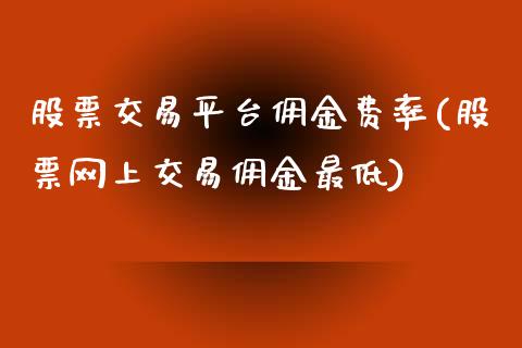 股票交易平台佣金费率(股票网上交易佣金最低)_https://www.liuyiidc.com_期货品种_第1张