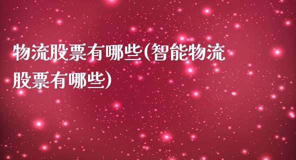 物流股票有哪些(智能物流股票有哪些)_https://www.liuyiidc.com_股票理财_第1张